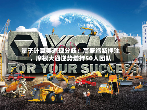 量子计算赛道现分歧：高盛缩减押注，摩根大通逆势增持50人团队