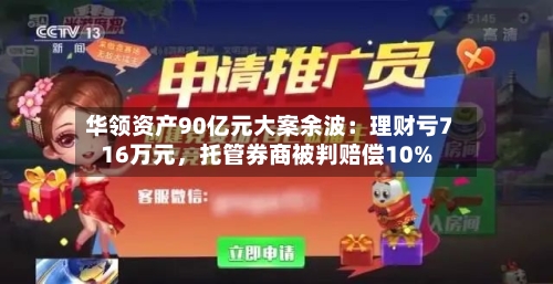 华领资产90亿元大案余波：理财亏716万元，托管券商被判赔偿10%-第3张图片
