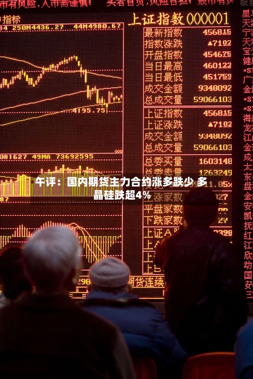 午评：国内期货主力合约涨多跌少 多晶硅跌超4%-第2张图片