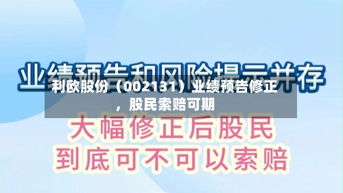 利欧股份（002131）业绩预告修正	，股民索赔可期-第2张图片