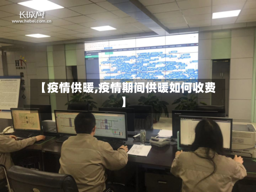 【疫情供暖,疫情期间供暖如何收费】-第3张图片