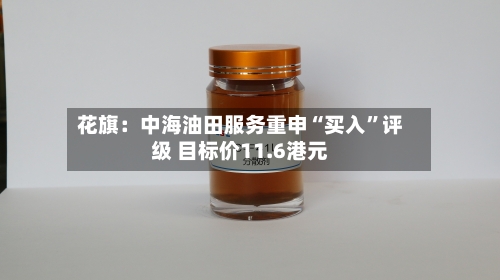 花旗：中海油田服务重申“买入”评级 目标价11.6港元-第2张图片