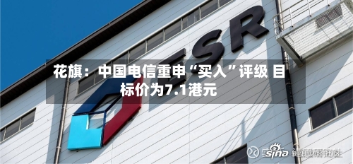 花旗：中国电信重申“买入”评级 目标价为7.1港元-第2张图片