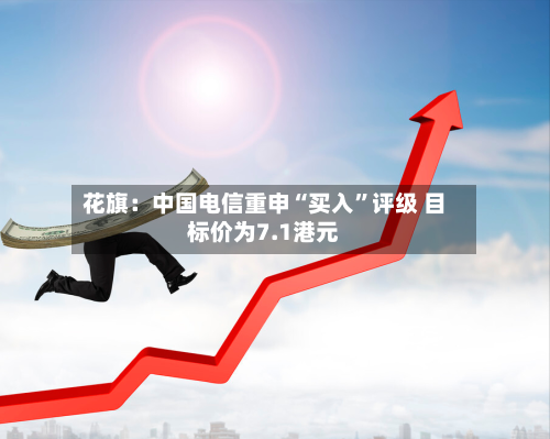 花旗：中国电信重申“买入”评级 目标价为7.1港元