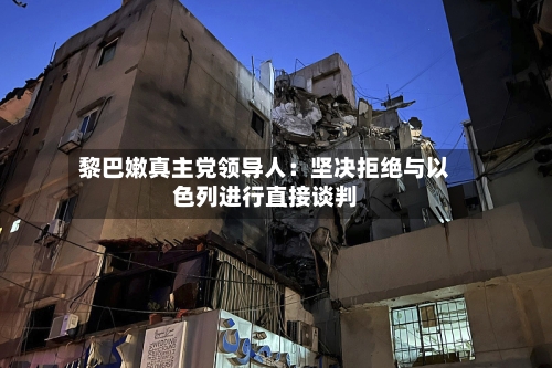 黎巴嫩真主党领导人：坚决拒绝与以色列进行直接谈判