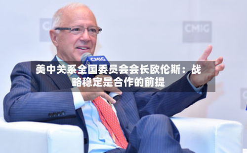 美中关系全国委员会会长欧伦斯：战略稳定是合作的前提-第2张图片