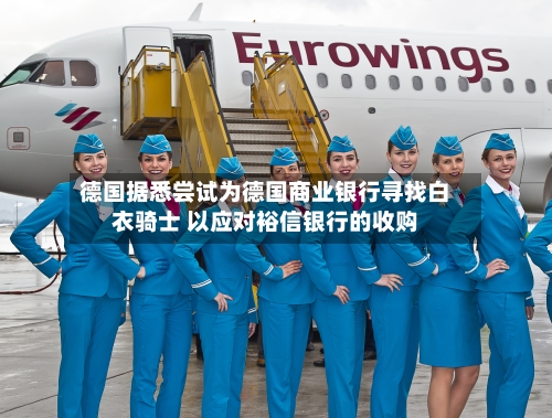 德国据悉尝试为德国商业银行寻找白衣骑士 以应对裕信银行的收购