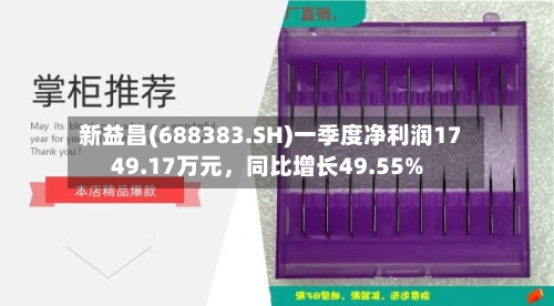新益昌(688383.SH)一季度净利润1749.17万元，同比增长49.55%