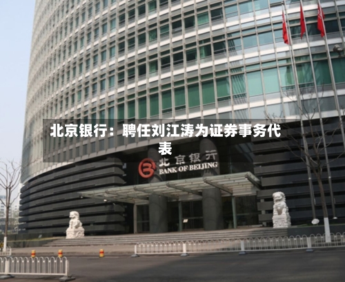 北京银行：聘任刘江涛为证券事务代表