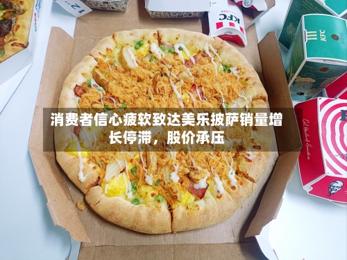 消费者信心疲软致达美乐披萨销量增长停滞	，股价承压-第2张图片