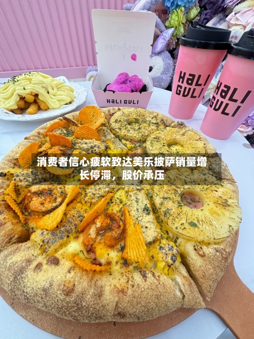 消费者信心疲软致达美乐披萨销量增长停滞，股价承压-第3张图片