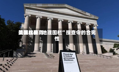 美国比较高法院权衡“地理围栏”搜查令的合宪性-第2张图片