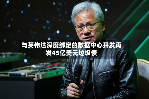 与英伟达深度绑定的数据中心开发再发45亿美元垃圾债