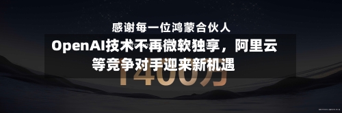 OpenAI技术不再微软独享，阿里云等竞争对手迎来新机遇