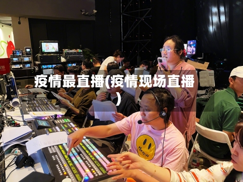 疫情最直播(疫情现场直播)-第2张图片