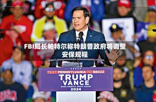 FBI局长帕特尔称特朗普政府将调整安保规程-第2张图片