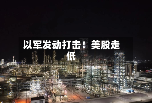 以军发动打击！美股走低-第2张图片