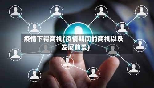 疫情下得商机(疫情期间的商机以及发展前景)