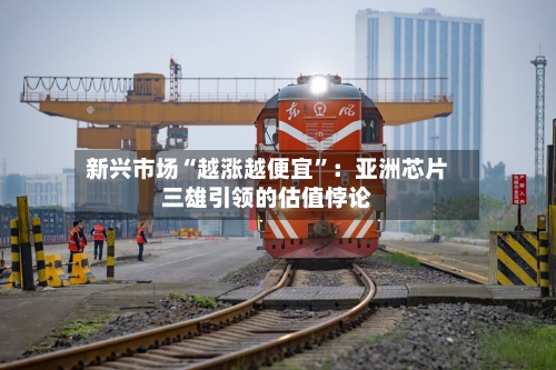 新兴市场“越涨越便宜”：亚洲芯片三雄引领的估值悖论-第2张图片