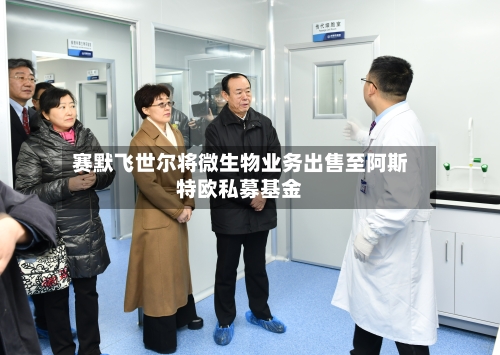 赛默飞世尔将微生物业务出售至阿斯特欧私募基金-第2张图片