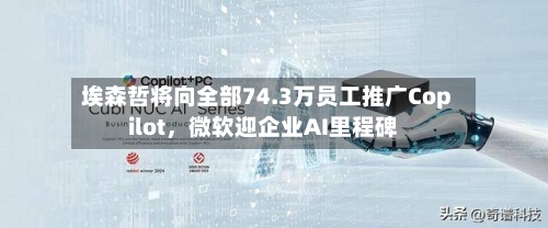 埃森哲将向全部74.3万员工推广Copilot，微软迎企业AI里程碑