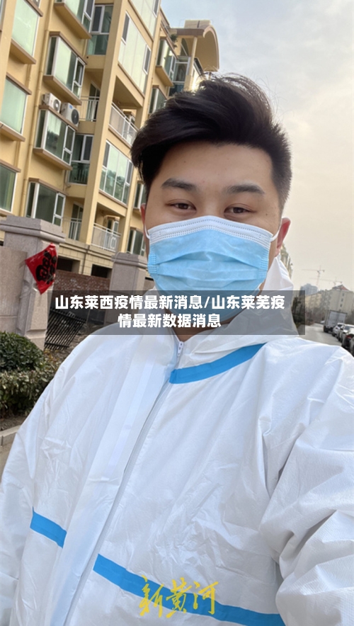 山东莱西疫情最新消息/山东莱芜疫情最新数据消息