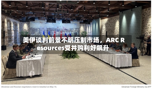 美伊谈判前景不明压制市场	，ARC Resources受并购利好飙升-第3张图片