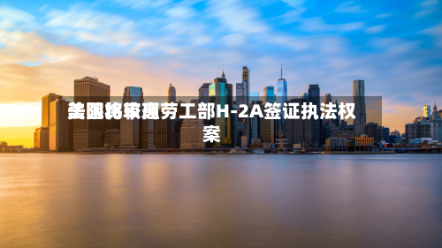 美国比较高法院将审理劳工部H-2A签证执法权案-第2张图片