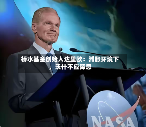 桥水基金创始人达里欧：滞胀环境下	，沃什不应降息-第2张图片