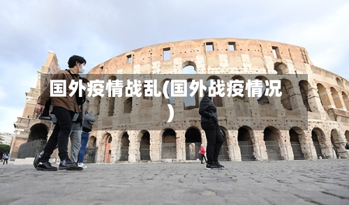 国外疫情战乱(国外战疫情况)-第3张图片