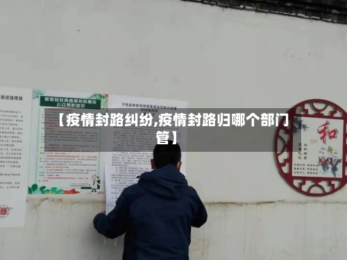 【疫情封路纠纷,疫情封路归哪个部门管】-第3张图片