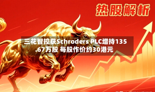 三花智控获Schroders PLC增持135.67万股 每股作价约30港元