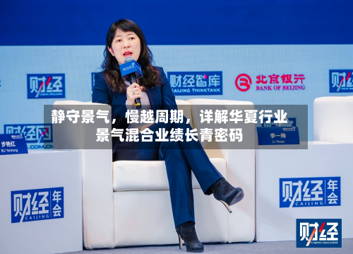 静守景气	，慢越周期，详解华夏行业景气混合业绩长青密码-第3张图片