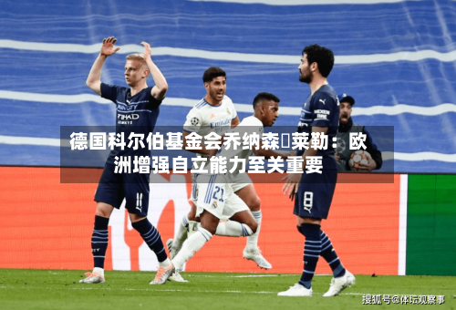 德国科尔伯基金会乔纳森・莱勒：欧洲增强自立能力至关重要-第2张图片