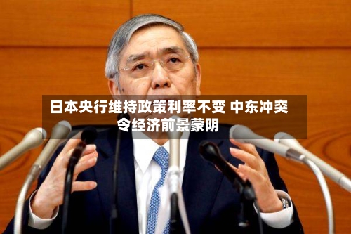 日本央行维持政策利率不变 中东冲突令经济前景蒙阴-第3张图片