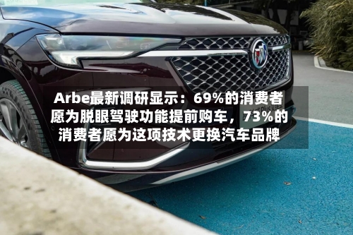 Arbe最新调研显示：69%的消费者愿为脱眼驾驶功能提前购车，73%的消费者愿为这项技术更换汽车品牌-第2张图片