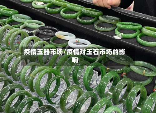 疫情玉器市场/疫情对玉石市场的影响