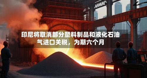 印尼将取消部分塑料制品和液化石油气进口关税，为期六个月-第2张图片