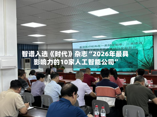 智谱入选《时代》杂志“2026年最具影响力的10家人工智能公司”