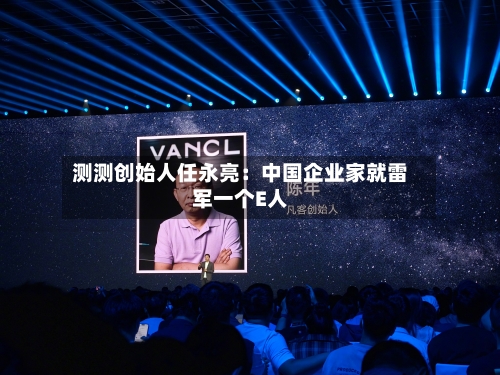 测测创始人任永亮：中国企业家就雷军一个E人-第3张图片