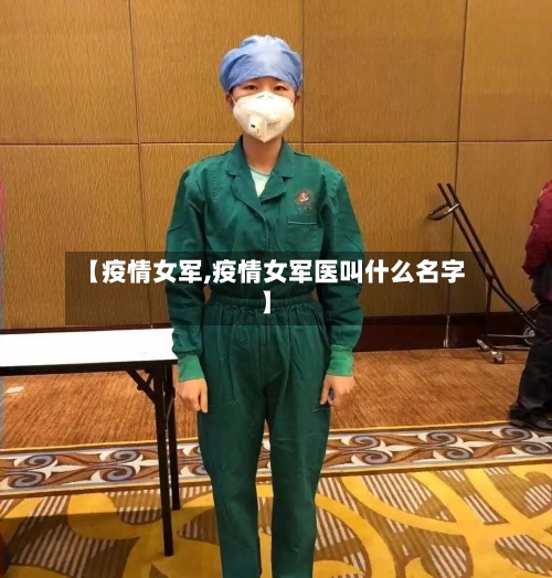 【疫情女军,疫情女军医叫什么名字】