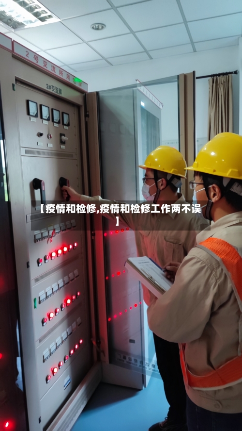 【疫情和检修,疫情和检修工作两不误】-第3张图片