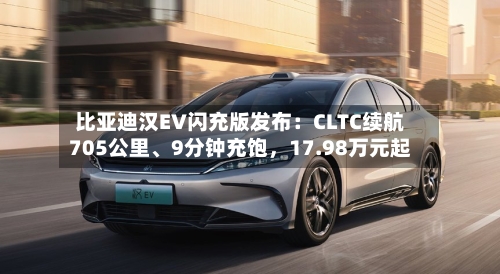 比亚迪汉EV闪充版发布：CLTC续航705公里	、9分钟充饱	，17.98万元起-第3张图片