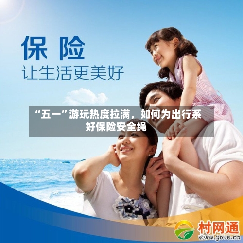 “五一	”游玩热度拉满，如何为出行系好保险安全绳-第2张图片