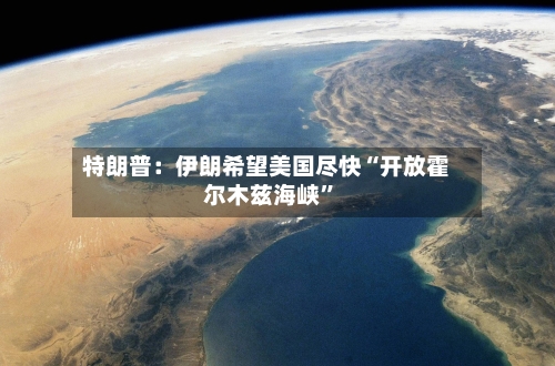 特朗普：伊朗希望美国尽快“开放霍尔木兹海峡”