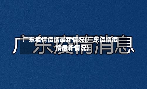 广东疫情疫情最新情况(广东疫情疫情最新情况)-第2张图片