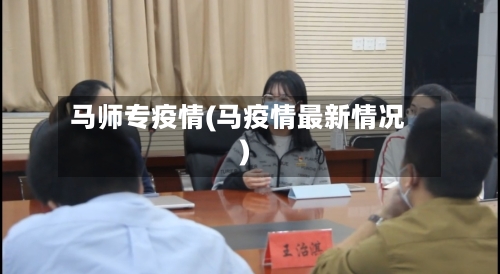 马师专疫情(马疫情最新情况)