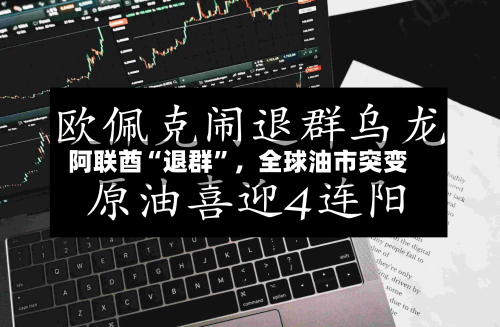 阿联酋“退群”，全球油市突变