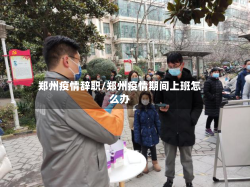 郑州疫情辞职/郑州疫情期间上班怎么办-第2张图片