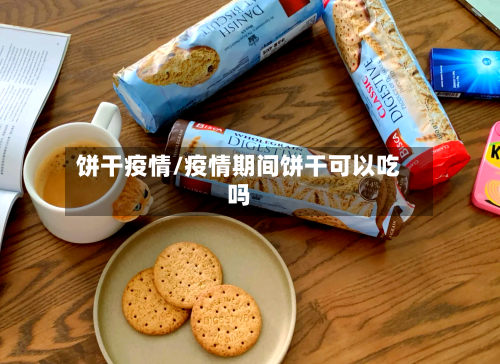 饼干疫情/疫情期间饼干可以吃吗-第2张图片